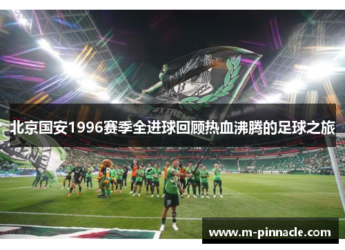 北京国安1996赛季全进球回顾热血沸腾的足球之旅