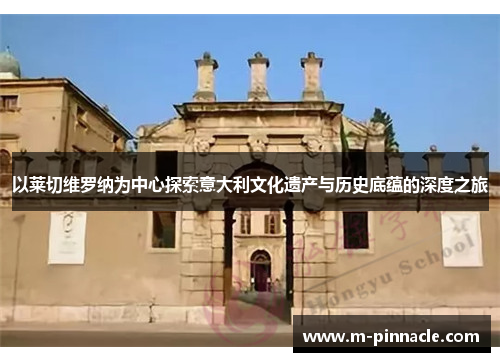 以莱切维罗纳为中心探索意大利文化遗产与历史底蕴的深度之旅
