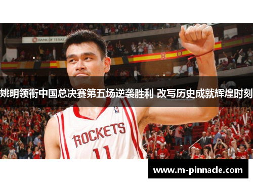 姚明领衔中国总决赛第五场逆袭胜利 改写历史成就辉煌时刻