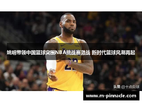 姚明带领中国篮球突围NBA挑战赛激战 新时代篮球风潮再起