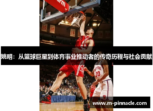 姚明：从篮球巨星到体育事业推动者的传奇历程与社会贡献