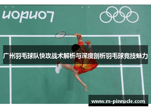 广州羽毛球队快攻战术解析与深度剖析羽毛球竞技魅力