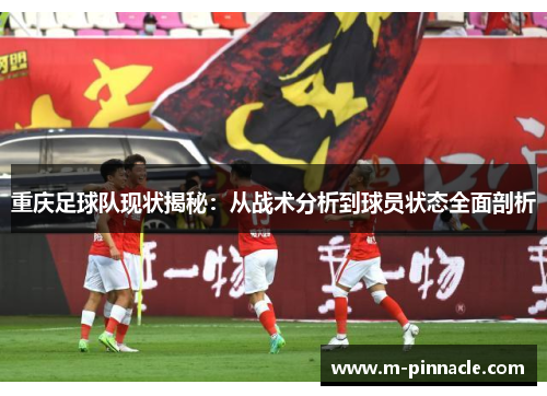 重庆足球队现状揭秘：从战术分析到球员状态全面剖析