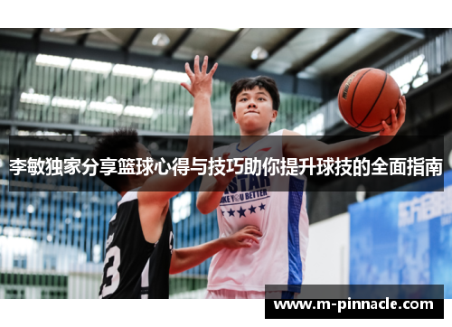 李敏独家分享篮球心得与技巧助你提升球技的全面指南