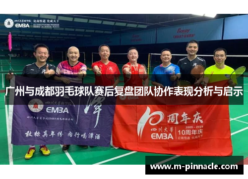广州与成都羽毛球队赛后复盘团队协作表现分析与启示