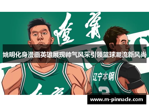 姚明化身漫画英雄展现帅气风采引领篮球潮流新风尚