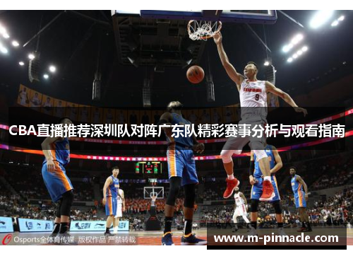 CBA直播推荐深圳队对阵广东队精彩赛事分析与观看指南