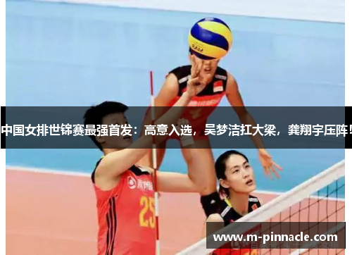 中国女排世锦赛最强首发：高意入选，吴梦洁扛大梁，龚翔宇压阵！