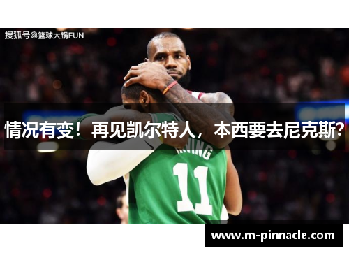 情况有变！再见凯尔特人，本西要去尼克斯？