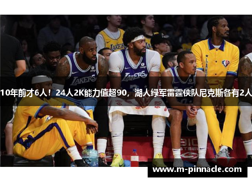 10年前才6人！24人2K能力值超90，湖人绿军雷霆侠队尼克斯各有2人