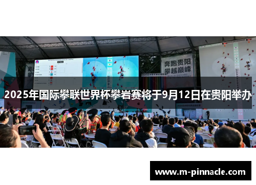 2025年国际攀联世界杯攀岩赛将于9月12日在贵阳举办