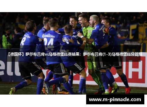 【德国杯】萨尔布吕肯vs马格德堡比赛结果：萨尔布吕肯(1-3)马格德堡比分战报
