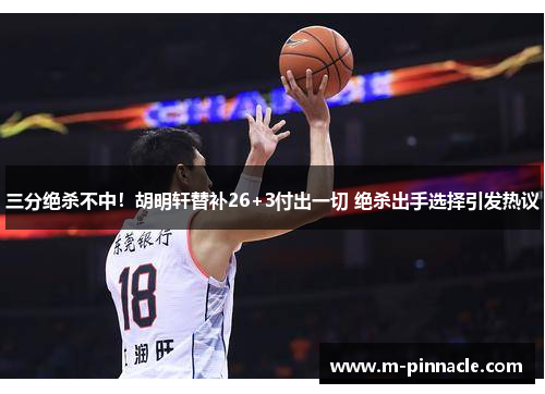 三分绝杀不中！胡明轩替补26+3付出一切 绝杀出手选择引发热议